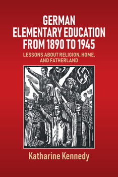 Library Binding German Elementary Education from 1890 to 1945: Lessons about Religion, Home, and Fatherland Book