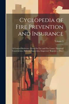 Paperback Cyclopedia of Fire Prevention and Insurance: A General Reference Work On Fire and Fire Losses, Fireproof Construction, Building Inspection, Inspectors Book