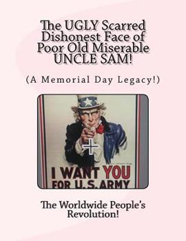Paperback The UGLY Scarred Dishonest Face of Poor Old Miserable UNCLE SAM!: (A Memorial Day Legacy!) Book