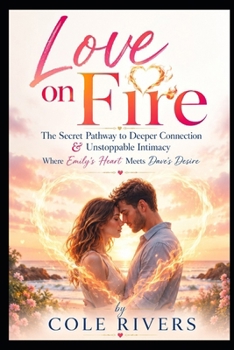 Love on Fire: The Secret Pathway to Deeper Connection & Unstoppable Intimacy - Where Emily's Heart Meets Dave's Desire