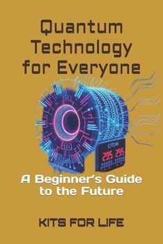 Quantum Technology for Everyone: A Beginner’s Guide to the Future