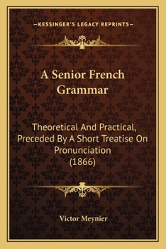 Paperback A Senior French Grammar: Theoretical And Practical, Preceded By A Short Treatise On Pronunciation (1866) Book