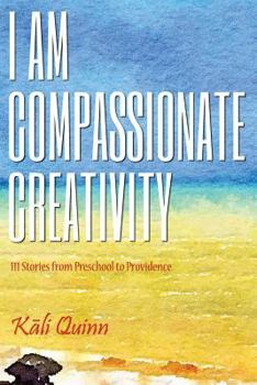 Paperback I am Compassionate Creativity: 111 Stories from Preschool to Providence Book