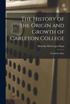 The History of the Origin and Growth of Carleton College: Northfield, Minn