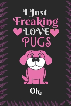 Paperback I Just Freaking Love Pugs, OK: Best Gift for Pugs Lovers, 6x9 inch 100 Pages Christmas & Birthday Gift / Journal / Notebook / Diary Book