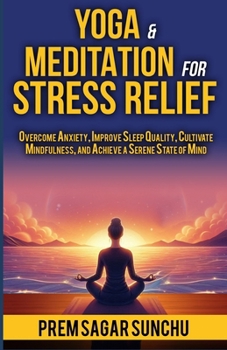 Yoga and Meditation for Stress Relief: Overcome Anxiety, Improve Sleep Quality, Cultivate Mindfulness, and Achieve a Serene State of Mind (Holistic Well-being: A Journey to Balance)