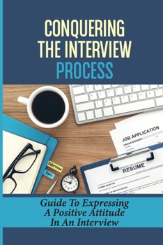 Paperback Conquering The Interview Process: Guide To Expressing A Positive Attitude In An Interview: Conquering Job Interview Book