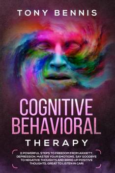 Paperback Cognitive Behavioral Therapy: 11 Powerful Steps to Freedom from Anxiety, Depression, Master Your Emotions, Say Goodbye to Negative Thoughts and Brin Book