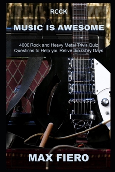 Rock Music is Awesome: 4000 Rock and Heavy Metal Trivia Quiz Questions to Help you Relive the Glory Days