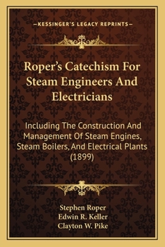 Paperback Roper's Catechism For Steam Engineers And Electricians: Including The Construction And Management Of Steam Engines, Steam Boilers, And Electrical Plan Book