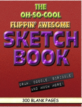 The Oh-So-Cool Flippin' Awesome Sketch Book: 300 Pages, 8.5" x 11" Large Sketchbook Journal White Paper (Blank Drawing Books): 300 PAGES - 8.5"x11" Blank Drawing Book & Sketching Journal Notepad