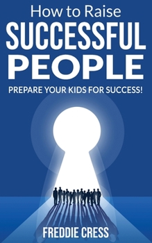 How to Raise Successful People: How to Increase your Influence and Raise a Boy, Break Free of the Overparenting Trap and Learn How Successful People Lead! Prepare your Kids for Success!