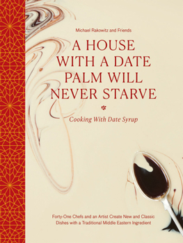 Hardcover A House with a Date Palm Will Never Starve: Cooking with Date Syrup: Forty-One Chefs and an Artist Create New and Classic Dishes with a Traditional Mi Book
