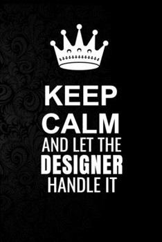 Paperback Keep Calm and Let the Designer Handle It: 6*9 Inch 100 Pages Designer Blanked Lined Journal / Notebooks as Gift for Your friend, coworker, Spouse, Dad Book