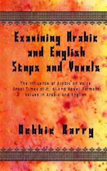 Paperback Examining Arabic and English Stops and Vowels: The Influence of Arabic on Voice Onset Times of /t, d/ and Vowel Formant Values in Arabic and English Book