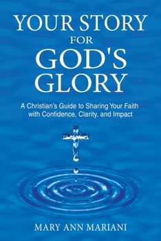 Your Story for God's Glory: A Christian’s Guide to Sharing Your Faith With Confidence, Clarity, and Impact