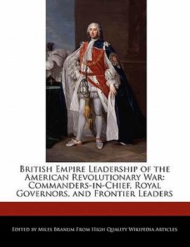 British Empire Leadership of the American Revolutionary War : Commanders-in-Chief, Royal Governors, and Frontier Leaders