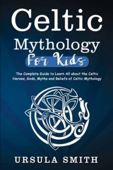 Paperback Celtic Mythology For Kids: The Complete Guide to Learn All about the Celtic Heroes, Gods, Myths and Beliefs of Celtic Mythology Book