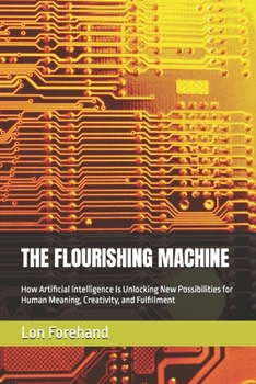 Paperback The Flourishing Machine: How Artificial Intelligence Is Unlocking New Possibilities for Human Meaning, Creativity, and Fulfillment Book