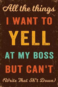 All The Things I Want To Yell At My Boss But Can’t! (Write That Sh*t Down) Notebook Vintage: Funny Wide-Ruled Notepad for Coworkers