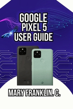 Paperback Google Pixel 5 User Guide: Mastering Your Device, Maximizing Photography, and Securing Your Data Book
