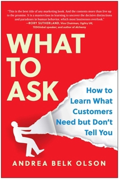 What to Ask: How to Learn What Customers Need But Dont Tell You