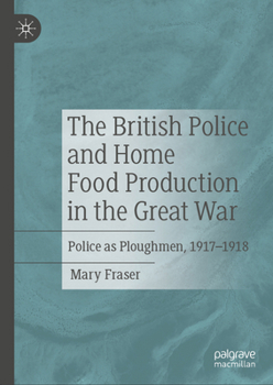 Hardcover The British Police and Home Food Production in the Great War: Police as Ploughmen, 1917-1918 Book