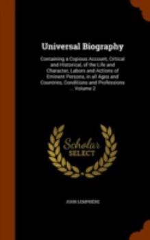 Hardcover Universal Biography: Containing a Copious Account, Critical and Historical, of the Life and Character, Labors and Actions of Eminent Person Book