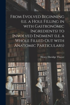 Paperback From Evolved Beginning (i.e. a Hole Filling in With Gastronomic Ingredients) to Involved Endment (i.e. a Whole Filled out With Anatomic Particulars) Book