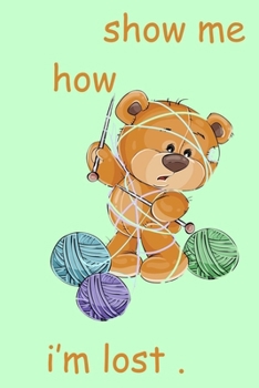 show me how : a funny great gift for any girl or boy who love knitting and you wanna to motivate him or her to practice this old hobbie like here grandmother
