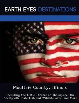 Paperback Moultrie County, Illinois: Including the Little Theatre on the Square, the Shelbyville State Fish and Wildlife Area, and More Book