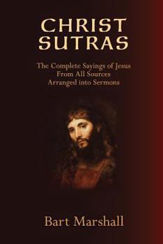 Paperback Christ Sutras: The Complete Sayings of Jesus from All Sources Arranged Into Sermons Book
