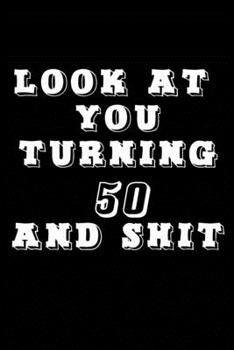 LOOK AT YOU TURNING 50 AND SHIT JOURNAL: A Nice Gift Idea Funny Birthday Gifts Journal Lined Notebook 6x9 120 Pages