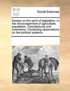 Essays on the spirit of legislation, in the encouragement of agriculture, population, manufactures, and commerce. Translated from the original ... the premiums offered by the Society of Berne