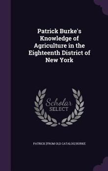 Hardcover Patrick Burke's Knowledge of Agriculture in the Eighteenth District of New York Book