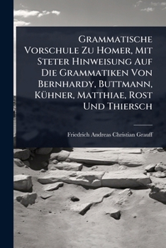 Grammatische Vorschule Zu Homer, Mit Steter Hinweisung Auf Die Grammatiken Von Bernhardy, Buttmann, KÃ1/4hner, Matthiae, Rost Und Thiersch (German Edition)