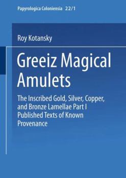 Greek Magical Amulets: The Inscribed Gold, Silver, Copper, and Bronze Lamellae Part I Published Texts of Known Provenance