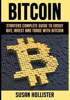 Paperback Bitcoin: Starters Complete Guide to Easily Buy, Invest and Trade with Bitcoin Book