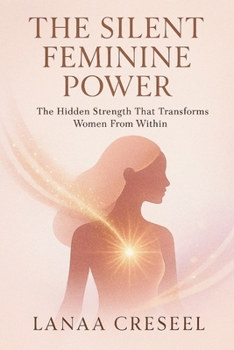 The Silent Feminine Power: The Hidden Strength That Transforms Women From Within
