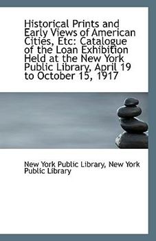 Paperback Historical Prints and Early Views of American Cities, Etc: Catalogue of the Loan Exhibition Held at Book