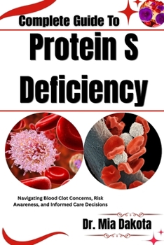Paperback Complete Guide To Protein S Deficiency: Navigating Blood Clot Concerns, Risk Awareness, and Informed Care Decisions Book