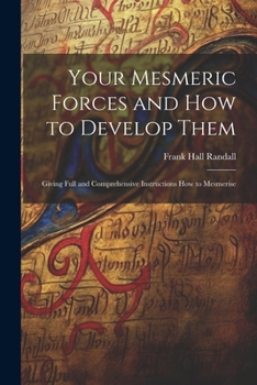 Paperback Your Mesmeric Forces and How to Develop Them: Giving Full and Comprehensive Instructions How to Mesmerise Book