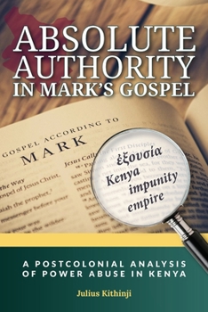 Paperback Absolute Authority in Mark's Gospel: A Postcolonial Power Analysis of Power Abuse in Kenya Book