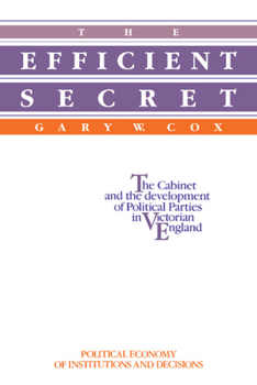 Hardcover The Efficient Secret: The Cabinet and the Development of Political Parties in Victorian England (Political Economy of Institutions and Decisions) Book
