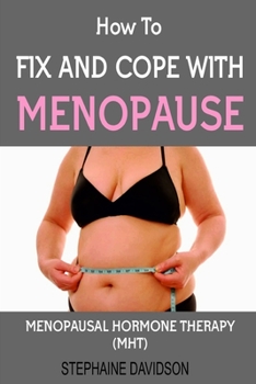 HOW TO FIX AND COPE WITH MENOPAUSE: MENOPAUSE HORMONE THERAPY (MHT) FOR THE TREATMENT AND MANAGEMENT OF MENOPAUSE