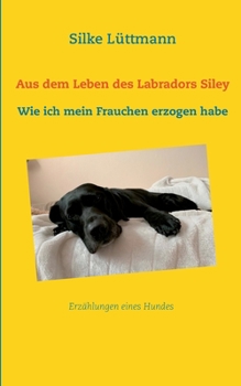 Paperback Aus dem Leben des Labradors Siley: Wie ich mein Frauchen erzogen habe [German] Book