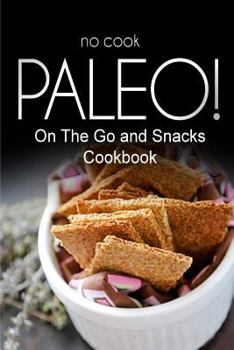 Paperback No-Cook Paleo! - On The Go and Snacks Cookbook: Ultimate Caveman cookbook series, perfect companion for a low carb lifestyle, and raw diet food lifest Book