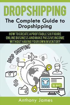 Paperback Dropshipping: The Complete Guide to Dropshipping (How to Create a Profitable Six Figure Online Business and Make Passive Income With Book