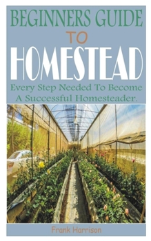 Paperback Beginners Guide to Homestead: Every Step Needed to Become a Successful Homesteader. Book