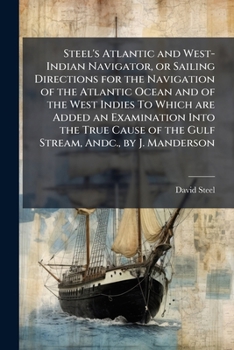 Paperback Steel's Atlantic and West-Indian Navigator, or Sailing Directions for the Navigation of the Atlantic Ocean and of the West Indies To Which are Added a Book